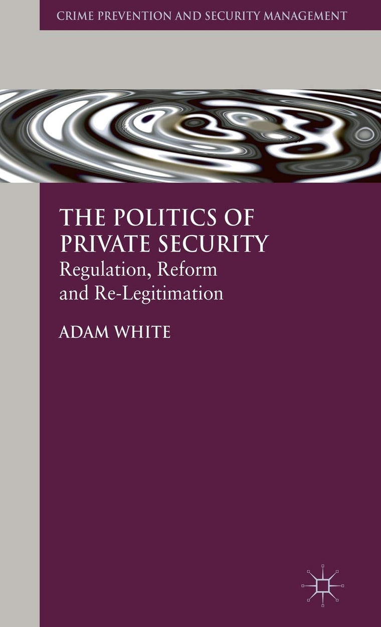 The Politics of Private Security: Regulation, Reform and Re-Legitimation (Crime Prevention and Security Management)