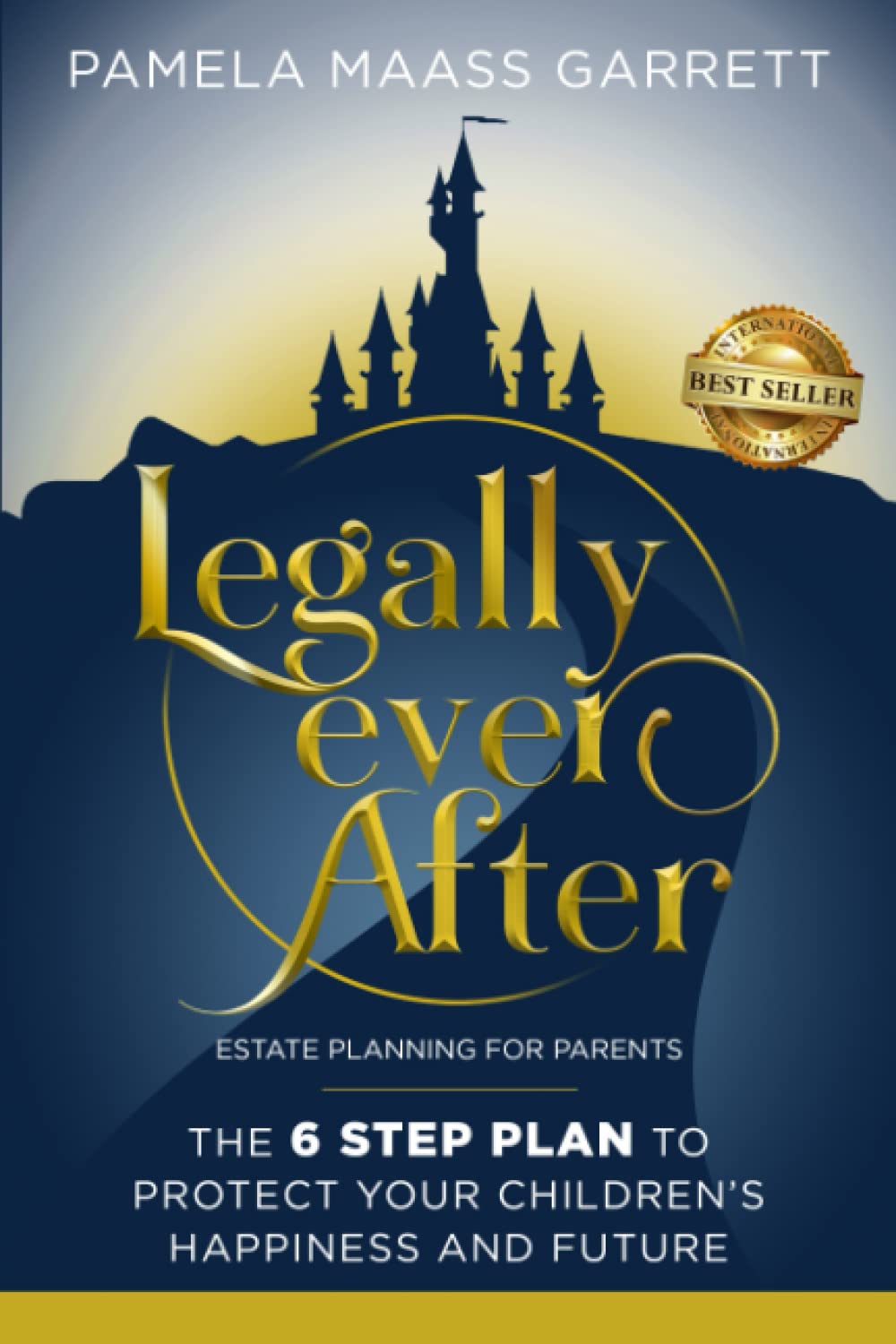 Legally Ever After: Estate Planning for Parents, the 6-Step Plan to Protect Your Children's Happiness and Future