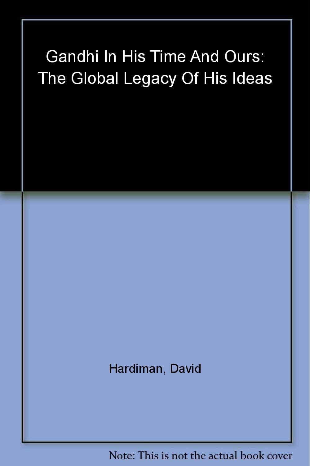Gandhi in His Time and Ours: The Global Legacy of His Ideas