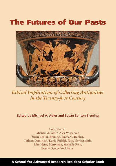 The Futures of Our Pasts: Ethical Implications of Collecting Antiquities in the Twenty-first Century (A School for Advanced Research Resident Scholar Book)