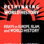 Rethinking World History: Essays on Europe, Islam and World History (Studies in Comparative World History)