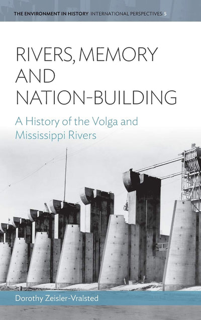 Rivers, Memory, And Nation-building: A History of the Volga and Mississippi Rivers (Environment in History: International Perspectives, 5)