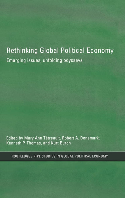 Rethinking Global Political Economy: Emerging Issues, Unfolding Odysseys (RIPE Series in Global Political Economy)