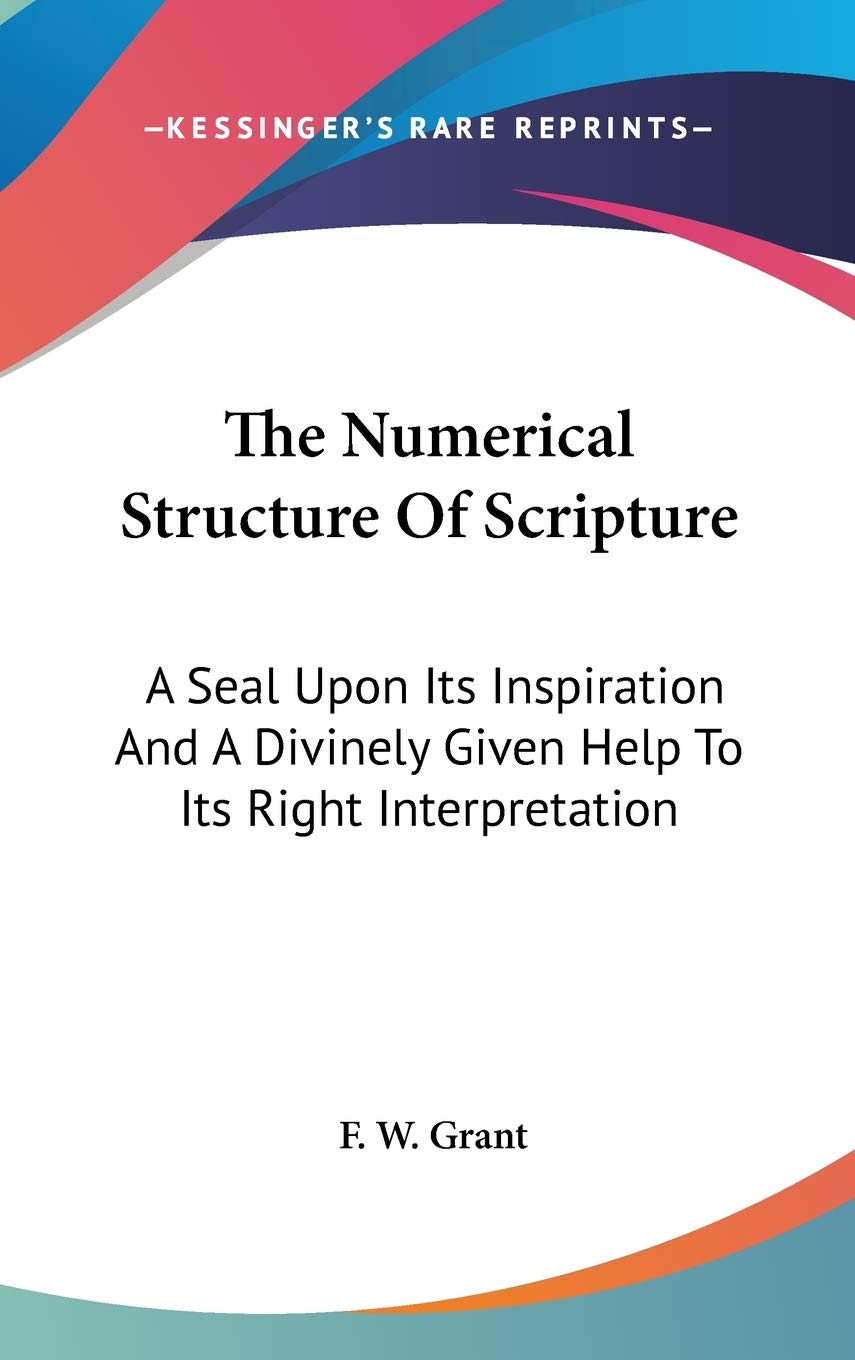 The Numerical Structure Of Scripture: A Seal Upon Its Inspiration And A Divinely Given Help To Its Right Interpretation