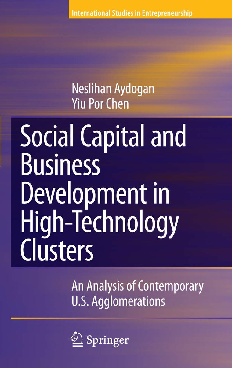 Social Capital and Business Development in High-Technology Clusters: An Analysis of Contemporary U.S. Agglomerations (International Studies in Entrepreneurship, 18)