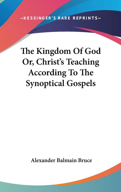 The Kingdom Of God Or, Christ's Teaching According To The Synoptical Gospels