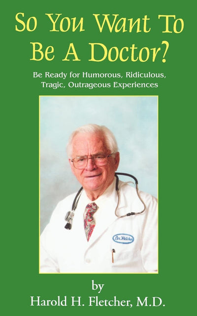 So You Want to be a Doctor?: Be Ready for Humorous, Ridiculous, Tragic, Outrageous Experiences