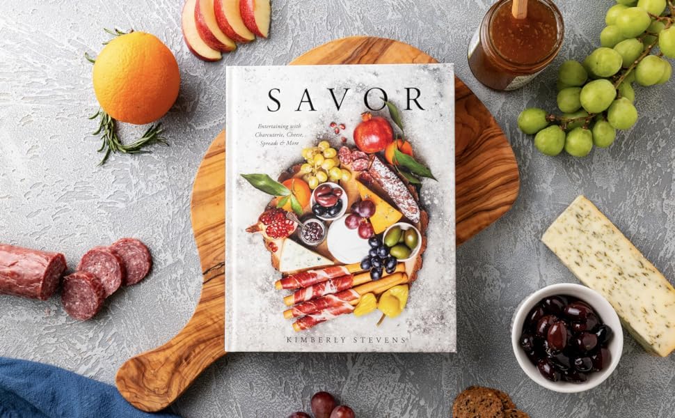 Savor: Entertaining with Charcuterie, Cheese, Spreads and More! (Over 100 Delicious Recipes and Pairings for Memorable Snacking Boards)
