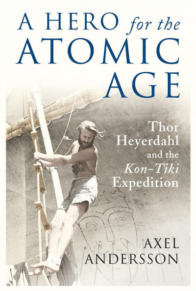 A Hero for the Atomic Age: Thor Heyerdahl and the Kon-Tiki Expedition (The Past in the Present)