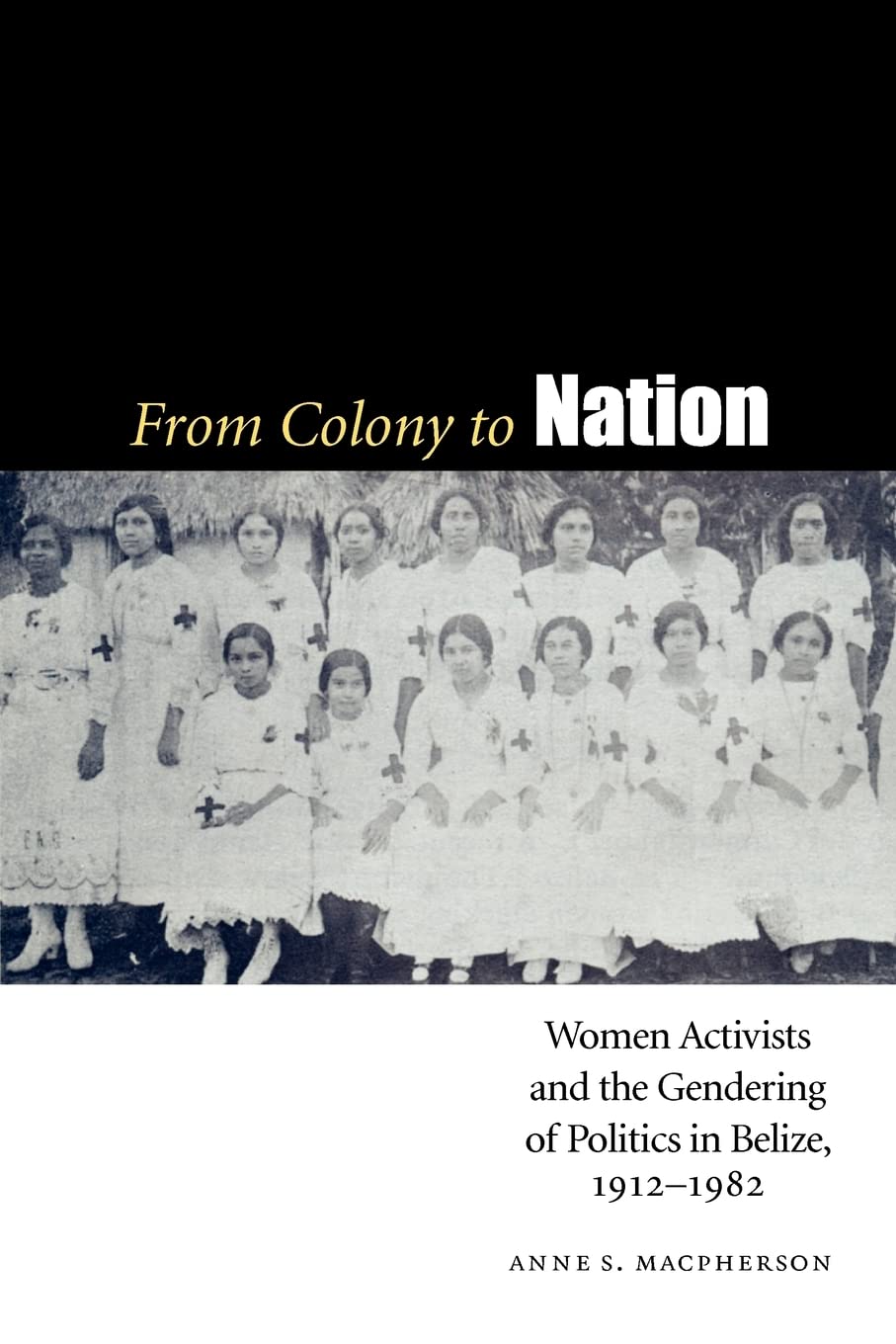 From Colony to Nation: Women Activists and the Gendering of Politics in Belize, 1912-1982 (Engendering Latin America)
