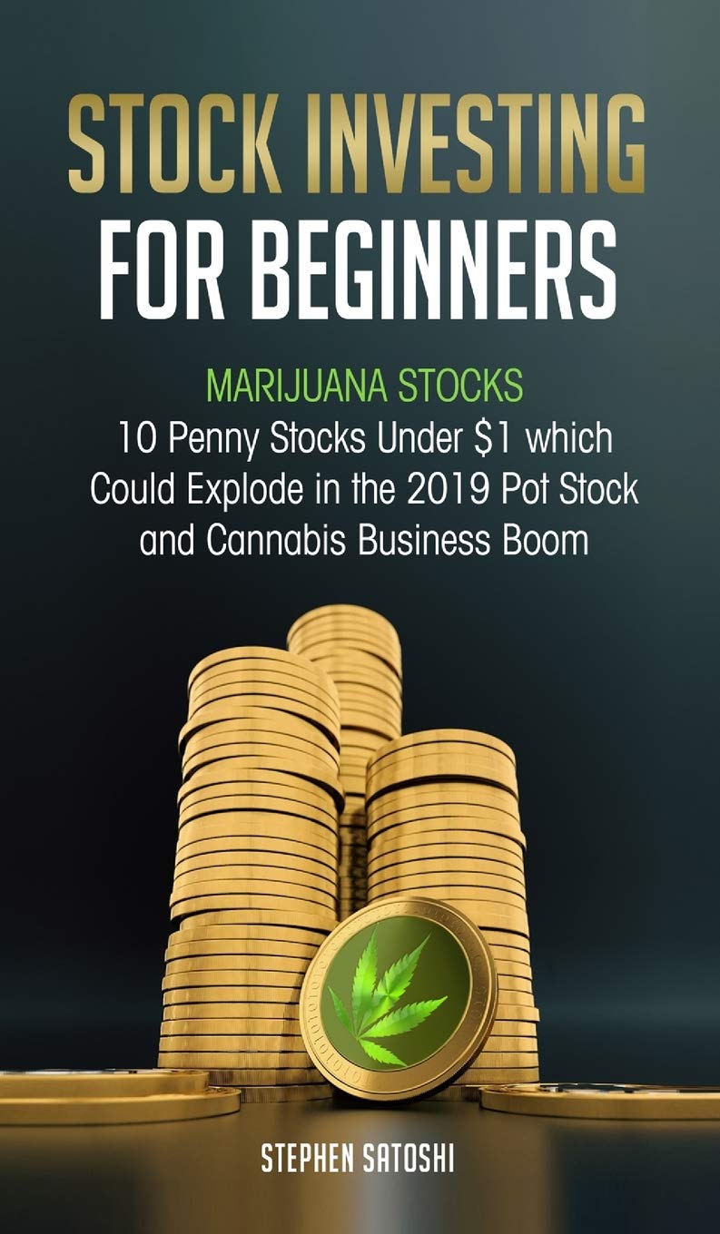 Stock Investing for Beginners: Marijuana Stocks - 10 Penny Stocks Under $1 which Could Explode in the 2019 Pot Stock and Cannabis Business Boom