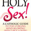 Holy Sex!: A Catholic Guide to Toe-Curling, Mind-Blowing, Infallible Loving