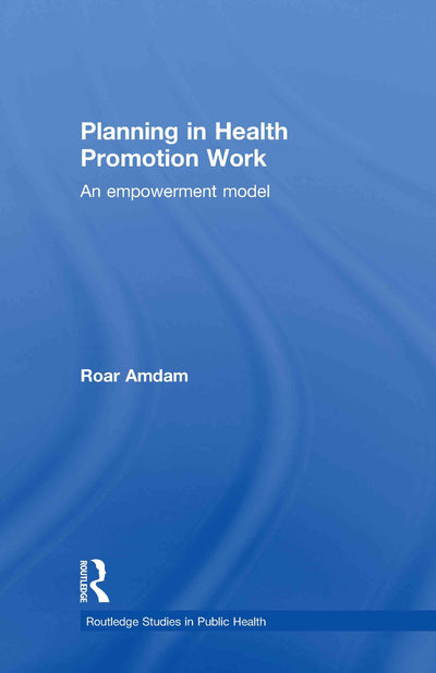 Planning in Health Promotion Work: An Empowerment Model (Routledge Studies in Public Health)