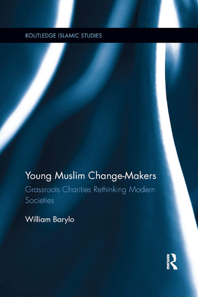 Young Muslim Change-Makers: Grassroots Charities Rethinking Modern Societies (Routledge Islamic Studies Series)
