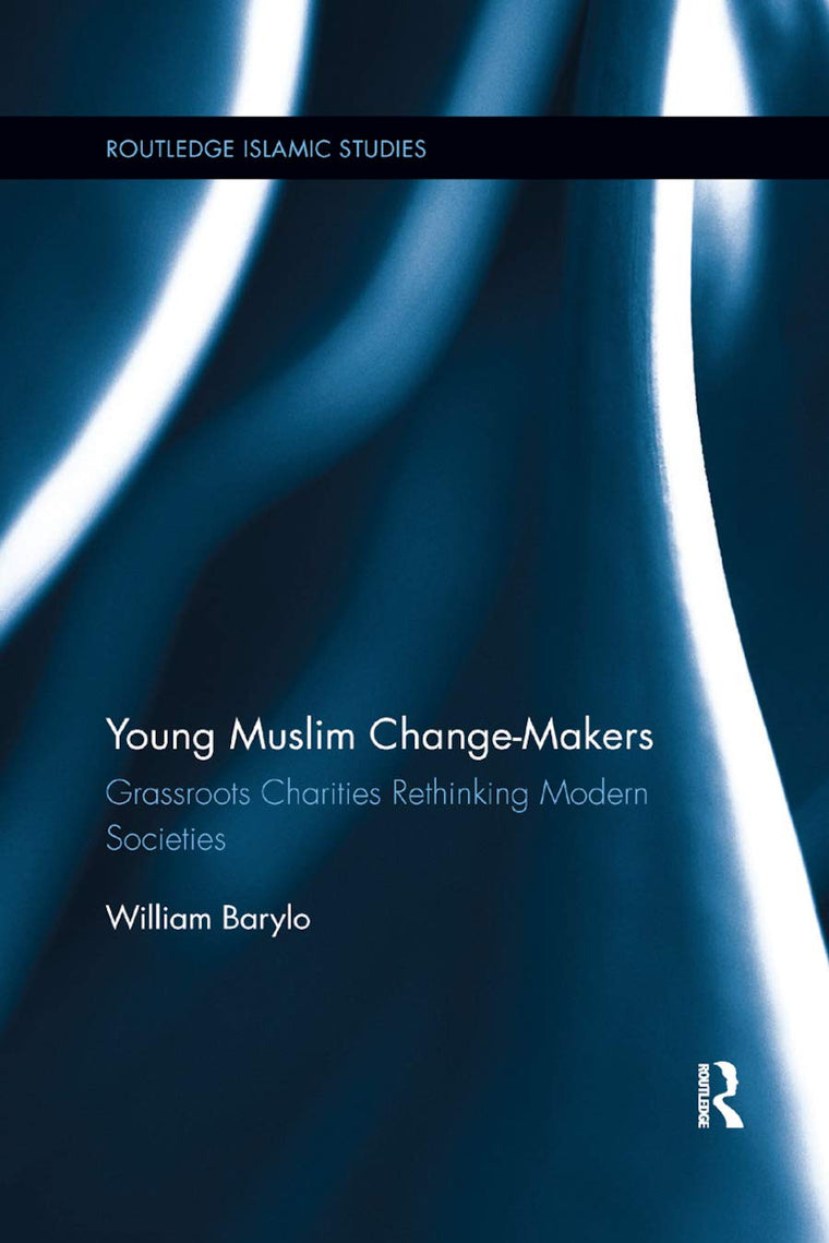 Young Muslim Change-Makers: Grassroots Charities Rethinking Modern Societies (Routledge Islamic Studies Series)