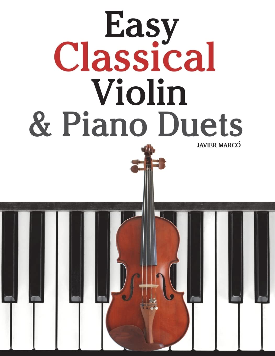 Easy Classical Violin & Piano Duets: Featuring music of Bach, Mozart, Beethoven, Strauss and other composers.