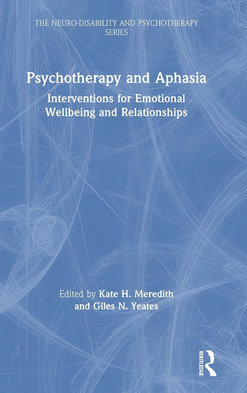 Psychotherapy and Aphasia: Interventions for Emotional Wellbeing and Relationships (The Neuro-Disability and Psychotherapy Series)