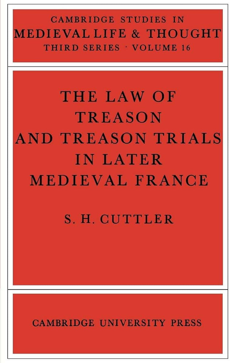 The Law of Treason and Treason Trials in Later Medieval France (Cambridge Studies in Medieval Life and Thought: Third Series, Series Number 16)
