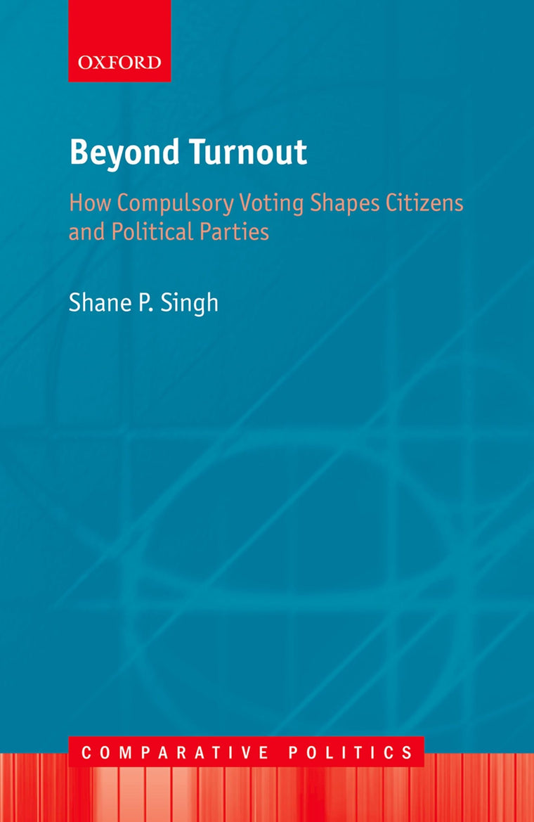 Beyond Turnout: How Compulsory Voting Shapes Citizens and Political Parties (Comparative Politics)