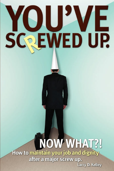 Youve Screwed Up. Now What?!: How to maintain your job and dignity after a major screw up.
