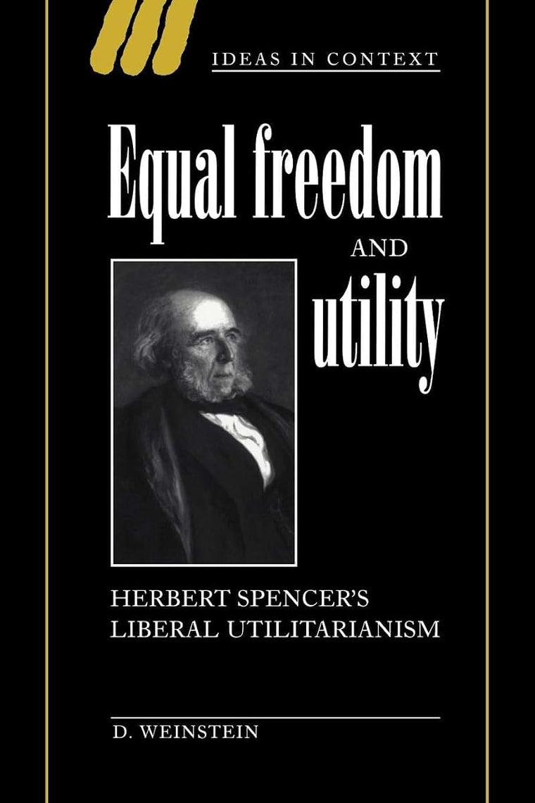 Equal Freedom and Utility: Herbert Spencer's Liberal Utilitarianism (Ideas in Context, Series Number 49)