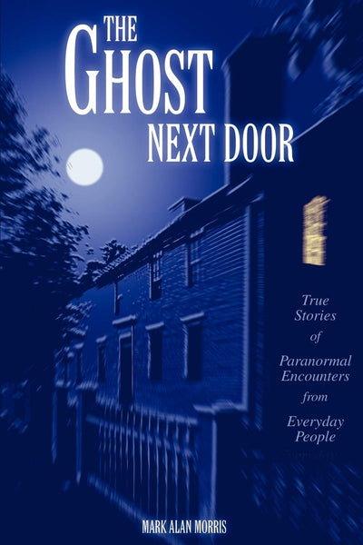 The Ghost Next Door: True Stories of Paranormal Encounters from Everyday People