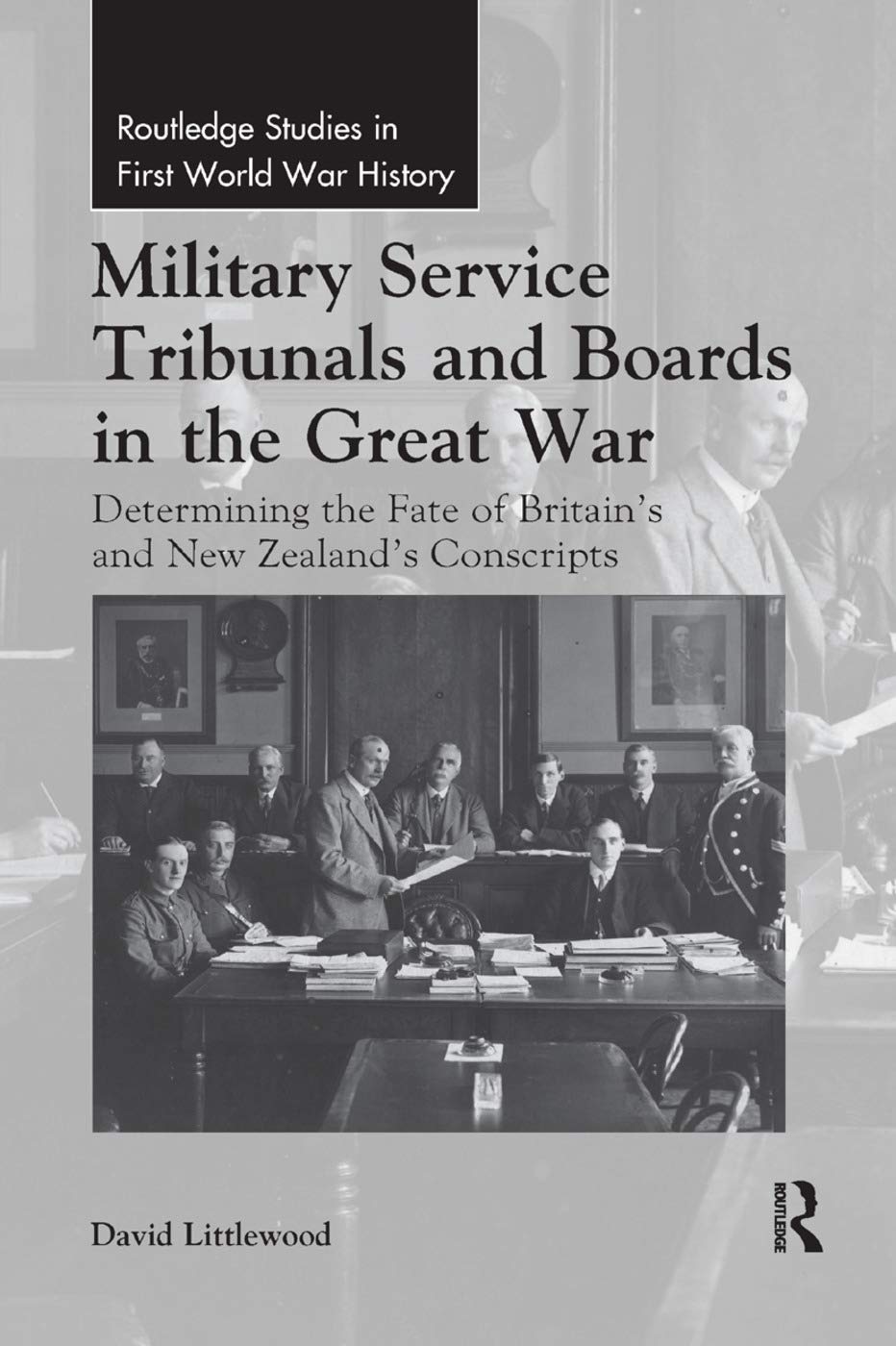 Military Service Tribunals and Boards in the Great War: Determining the Fate of Britains and New Zealands Conscripts (Routledge Studies in First World War History)