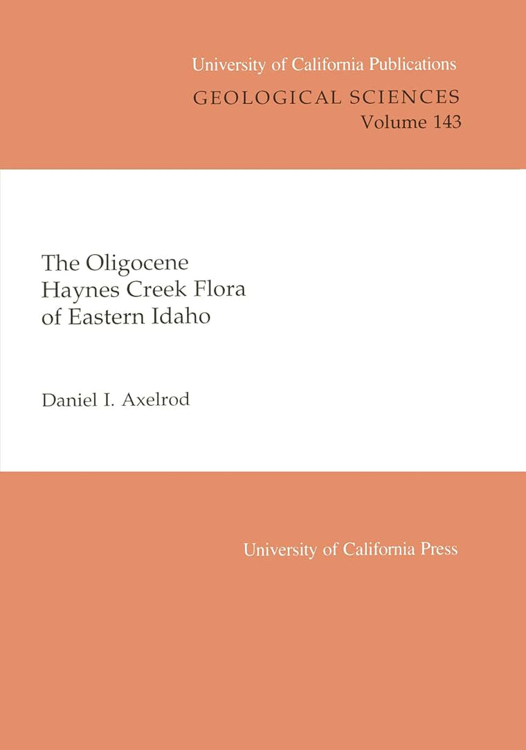 Oligocene Haynes Creek Flora of Eastern Idaho (UC Publications in Geological Sciences) (Volume 143)