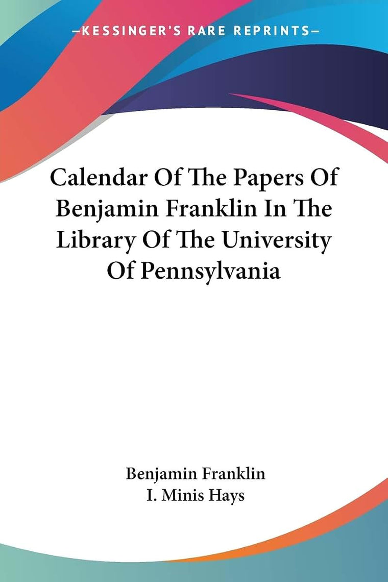 Calendar Of The Papers Of Benjamin Franklin In The Library Of The University Of Pennsylvania