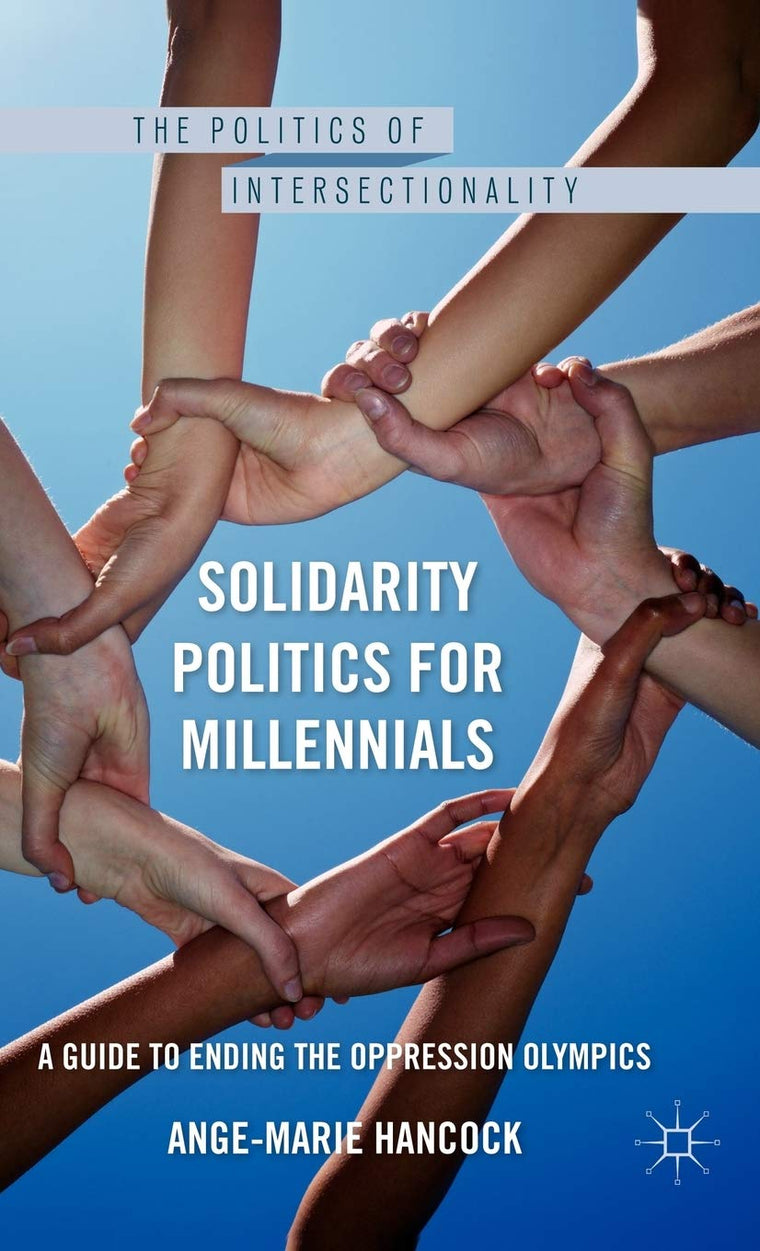 Solidarity Politics for Millennials: A Guide to Ending the Oppression Olympics (The Politics of Intersectionality)