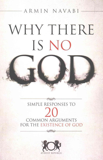 Why There Is No God: Simple Responses to 20 Common Arguments for the Existence of God