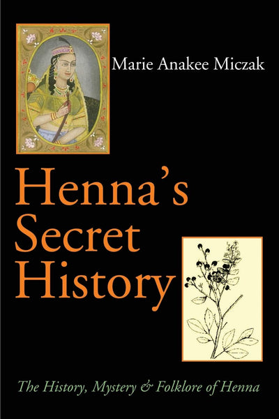 Henna's Secret History: The History, Mystery & Folklore of Henna