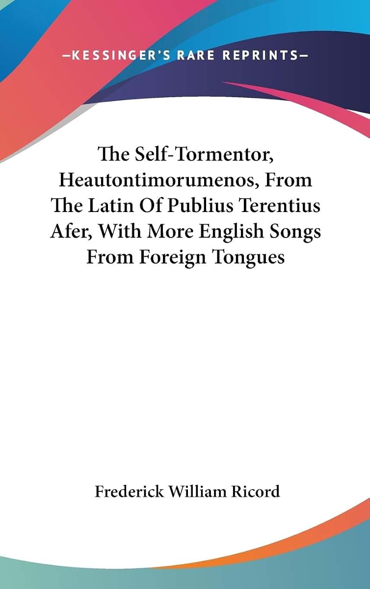 The Self-Tormentor, Heautontimorumenos, From The Latin Of Publius Terentius Afer, With More English Songs From Foreign Tongues