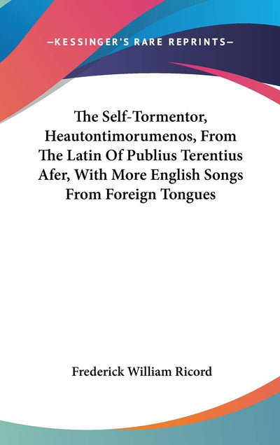 The Self-Tormentor, Heautontimorumenos, From The Latin Of Publius Terentius Afer, With More English Songs From Foreign Tongues
