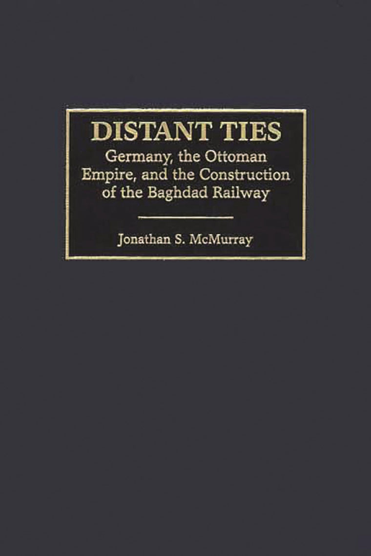 Distant Ties: Germany, the Ottoman Empire, and the Construction of the Baghdad Railway