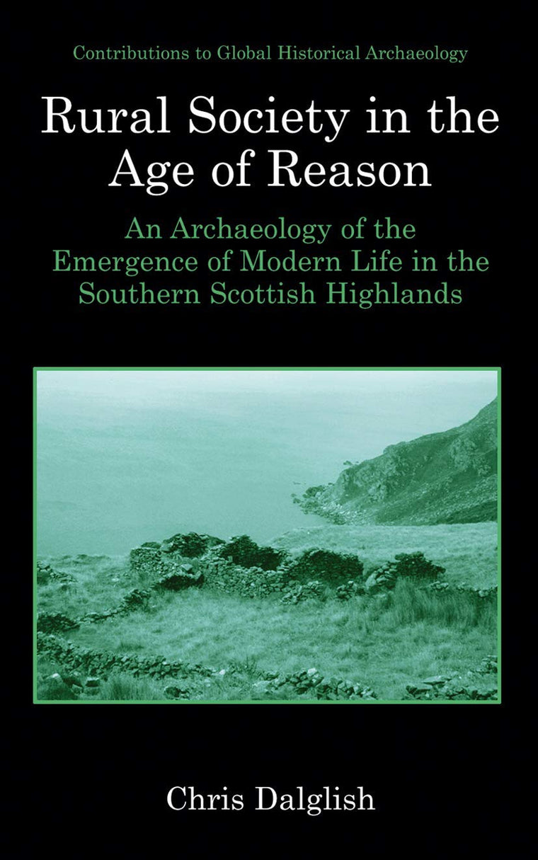Rural Society in the Age of Reason: An Archaeology of the Emergence of Modern Life in the Southern Scottish Highlands (Contributions To Global Historical Archaeology)