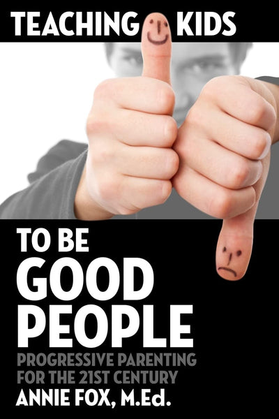 Teaching Kids to Be Good People: Progressive Parenting for the 21st Century