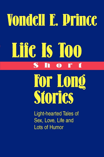 Life Is Too Short For Long Stories: Light-hearted Tales of Sex, Love, Life and Lots of Humor
