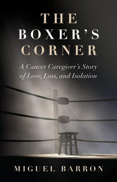 The Boxer's Corner: A Cancer Caregiver's Story of Love, Loss, and Isolation