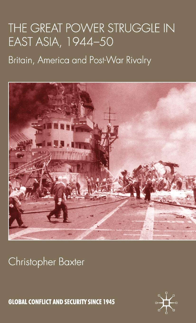 The Great Power Struggle in East Asia, 1944-50: Britain, America and Post-War Rivalry (Global Conflict and Security since 1945)