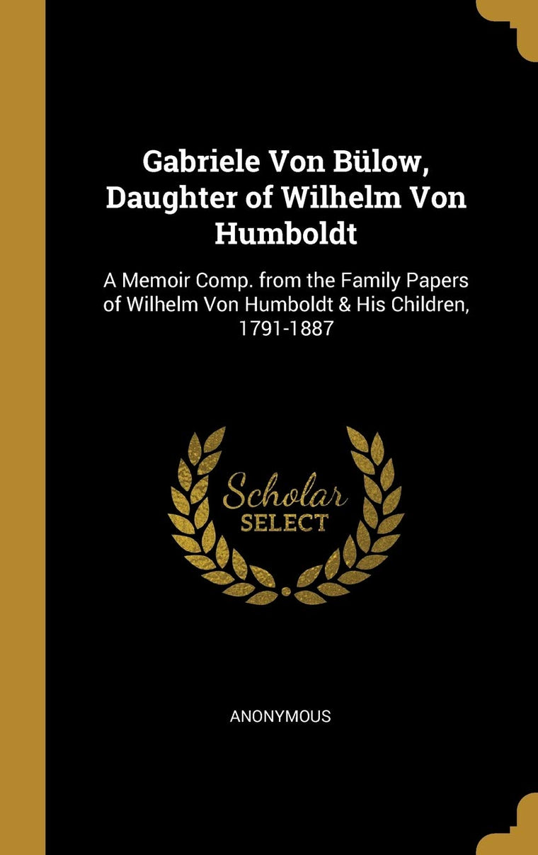 Gabriele Von Blow, Daughter of Wilhelm Von Humboldt: A Memoir Comp. from the Family Papers of Wilhelm Von Humboldt & His Children, 1791-1887 (German Edition)