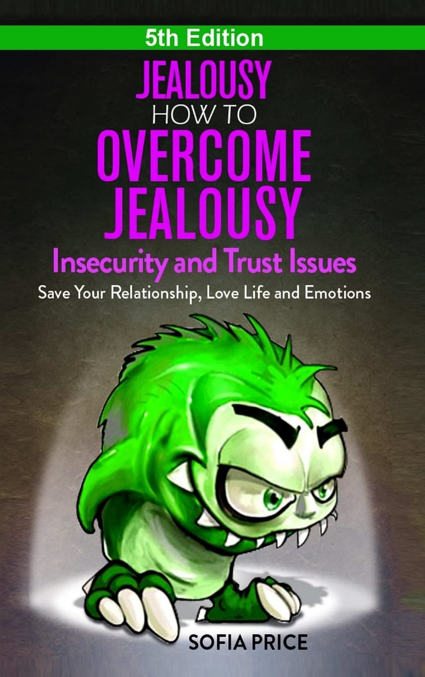 Jealousy: How To Overcome Jealousy, Insecurity and Trust Issues - Save Your Relationship, Love Life and Emotions