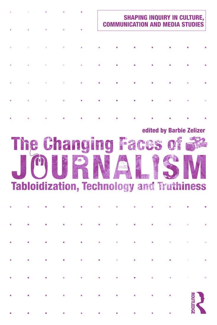 The Changing Faces of Journalism: Tabloidization, Technology and Truthiness (Shaping Inquiry in Culture, Communication and Media Studies)