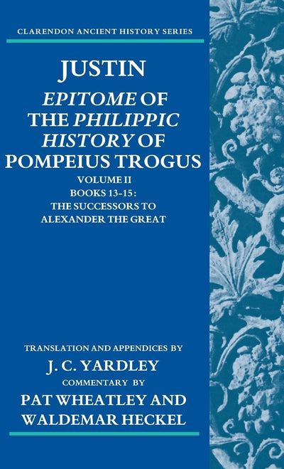 Justin: Epitome of The Philippic History of Pompeius Trogus: Volume II: Books 13-15: The Successors to Alexander the Great (Clarendon Ancient History Series)