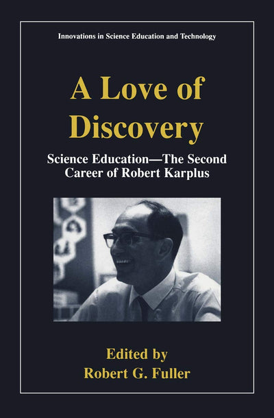 A Love of Discovery: Science Education - The Second Career of Robert Karplus (Innovations in Science Education and Technology)