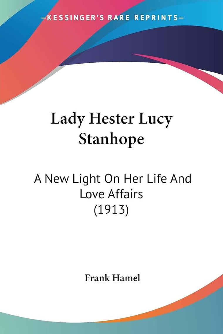 Lady Hester Lucy Stanhope: A New Light On Her Life And Love Affairs (1913)