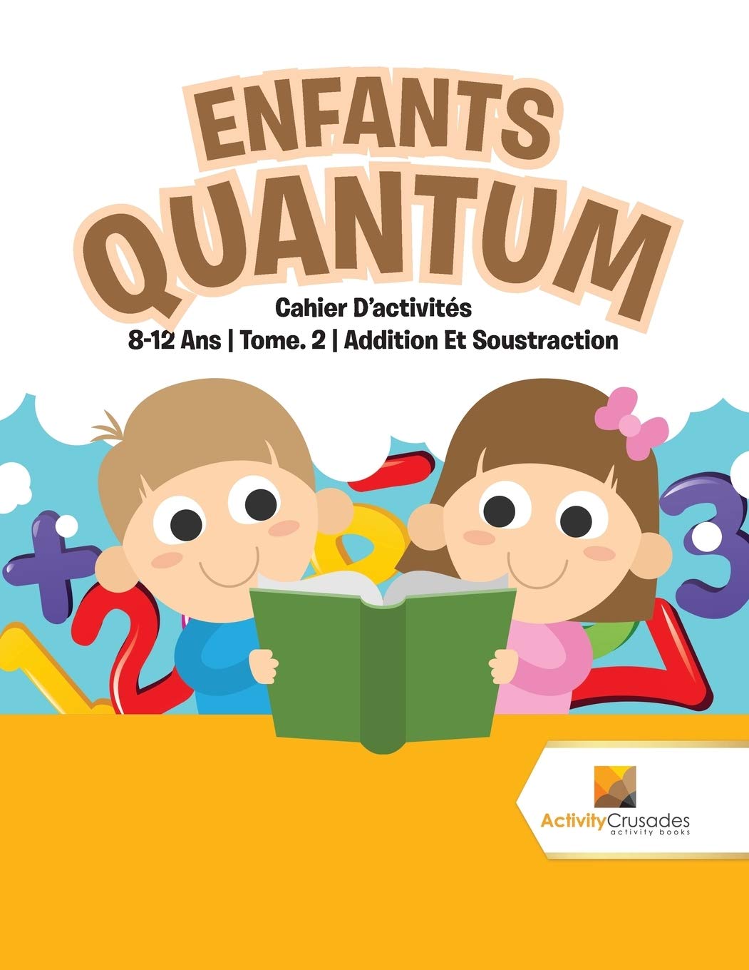 Enfants Quantum : Cahier D'activités 8-12 Ans  Tome. 2  Addition Et Soustraction (French Edition)