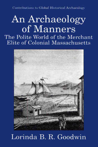 An Archaeology of Manners: The Polite World of the Merchant Elite of Colonial Massachusetts (Contributions To Global Historical Archaeology)