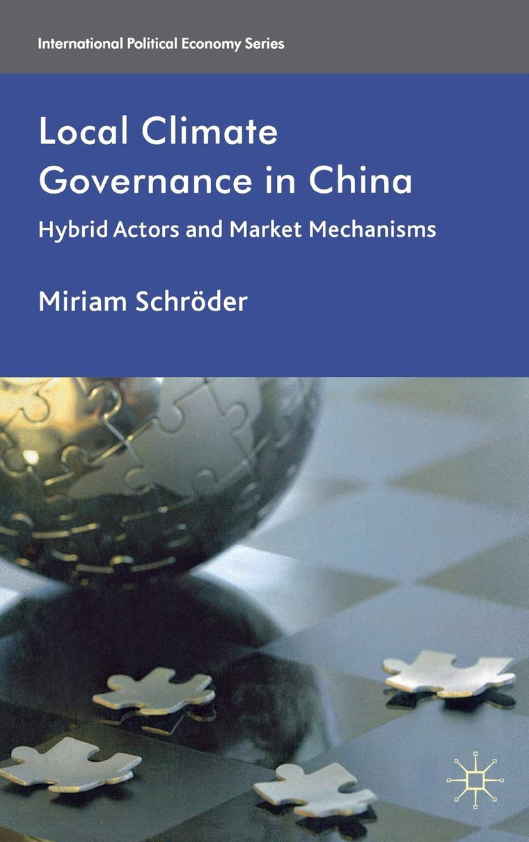 Local Climate Governance in China: Hybrid Actors and Market Mechanisms (International Political Economy Series)