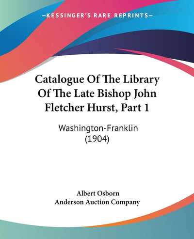 Catalogue Of The Library Of The Late Bishop John Fletcher Hurst, Part 1: Washington-Franklin (1904)